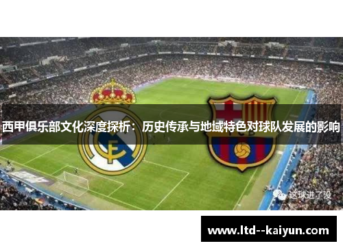 西甲俱乐部文化深度探析：历史传承与地域特色对球队发展的影响