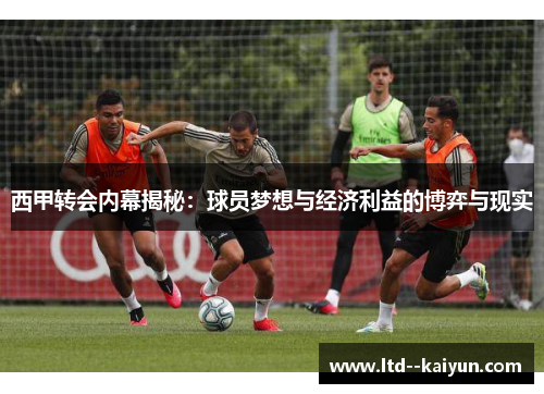 西甲转会内幕揭秘：球员梦想与经济利益的博弈与现实