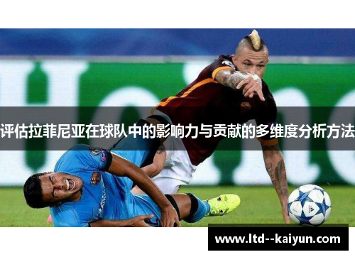 评估拉菲尼亚在球队中的影响力与贡献的多维度分析方法