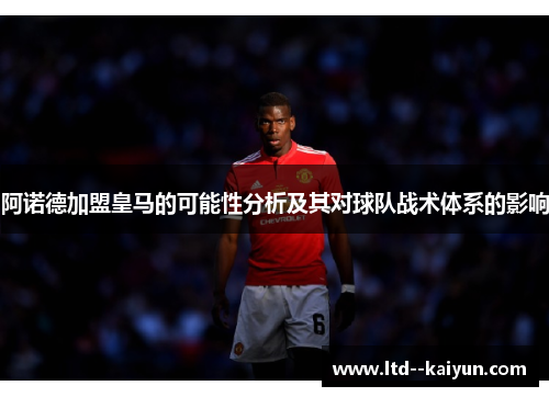 阿诺德加盟皇马的可能性分析及其对球队战术体系的影响