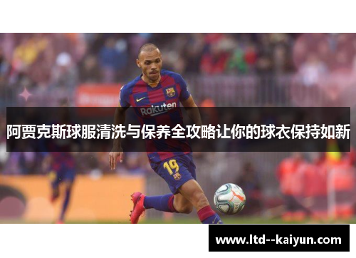 阿贾克斯球服清洗与保养全攻略让你的球衣保持如新