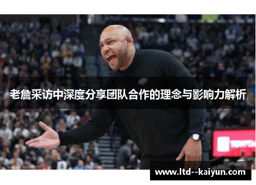 老詹采访中深度分享团队合作的理念与影响力解析