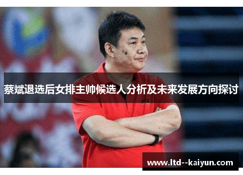 蔡斌退选后女排主帅候选人分析及未来发展方向探讨