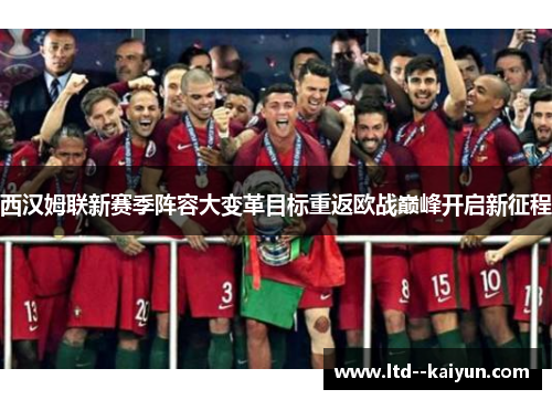 西汉姆联新赛季阵容大变革目标重返欧战巅峰开启新征程