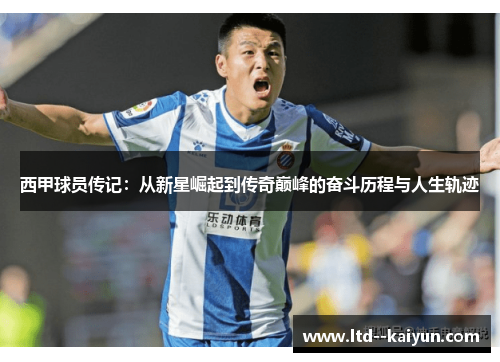 西甲球员传记：从新星崛起到传奇巅峰的奋斗历程与人生轨迹