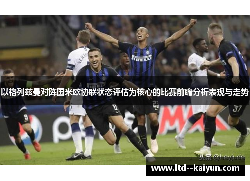 以格列兹曼对阵国米欧协联状态评估为核心的比赛前瞻分析表现与走势