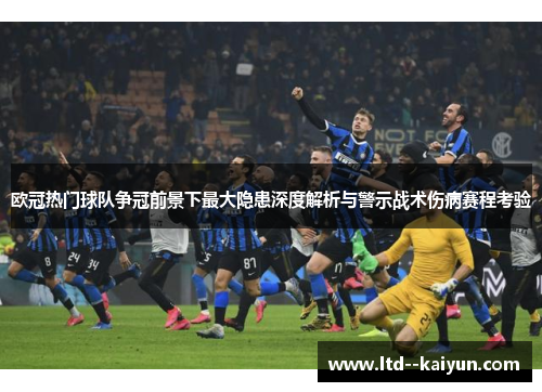 欧冠热门球队争冠前景下最大隐患深度解析与警示战术伤病赛程考验