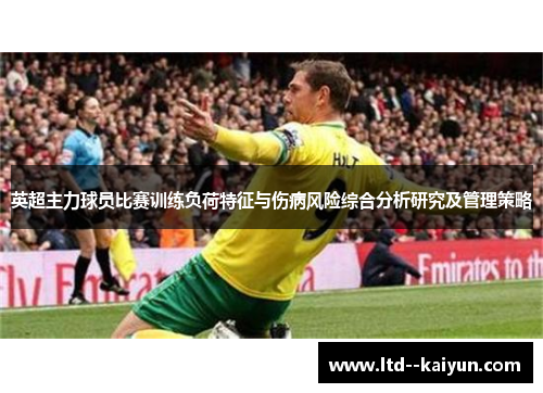 英超主力球员比赛训练负荷特征与伤病风险综合分析研究及管理策略 英超主力球员比赛训练负荷特征与伤病风险综合分析研究及管理策略