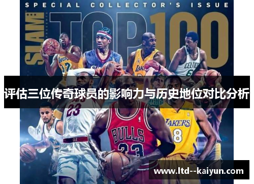 评估三位传奇球员的影响力与历史地位对比分析 评估三位传奇球员的影响力与历史地位对比分析