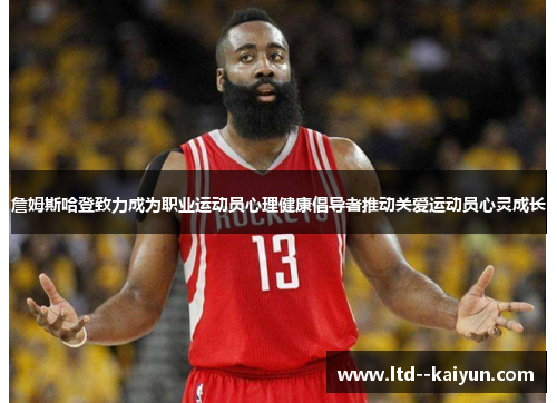 詹姆斯哈登致力成为职业运动员心理健康倡导者推动关爱运动员心灵成长 詹姆斯哈登致力成为职业运动员心理健康倡导者推动关爱运动员心灵成长