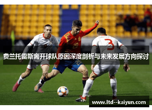 费兰托雷斯离开球队原因深度剖析与未来发展方向探讨 费兰托雷斯离开球队原因深度剖析与未来发展方向探讨