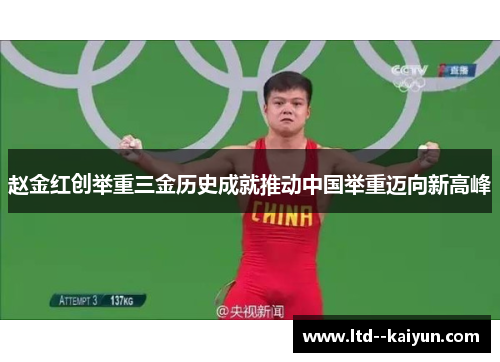 赵金红创举重三金历史成就推动中国举重迈向新高峰