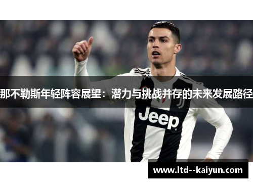 那不勒斯年轻阵容展望:潜力与挑战并存的未来发展路径 那不勒斯年轻阵容展望:潜力与挑战并存的未来发展路径