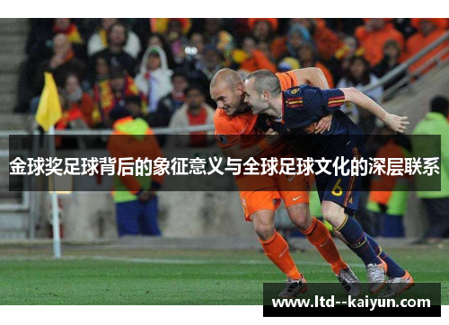 金球奖足球背后的象征意义与全球足球文化的深层联系 金球奖足球背后的象征意义与全球足球文化的深层联系