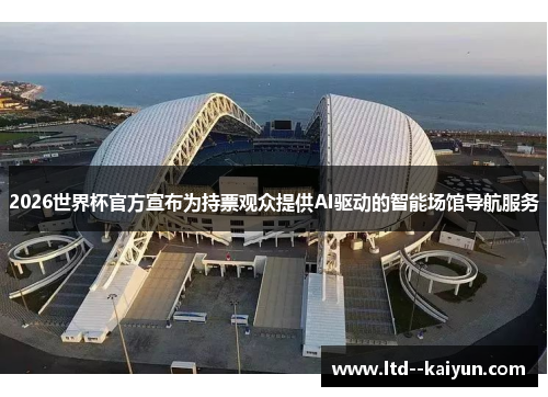 2026世界杯官方宣布为持票观众提供AI驱动的智能场馆导航服务 2026世界杯官方宣布为持票观众提供AI驱动的智能场馆导航服务