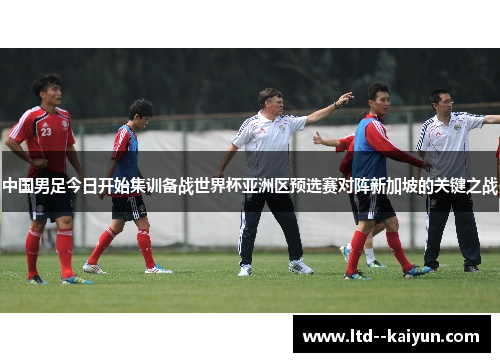 中国男足今日开始集训备战世界杯亚洲区预选赛对阵新加坡的关键之战 中国男足今日开始集训备战世界杯亚洲区预选赛对阵新加坡的关键之战