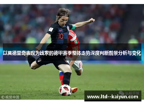以莫德里奇表现为线索的德甲赛季整体走势深度判断前景分析与变化 以莫德里奇表现为线索的德甲赛季整体走势深度判断前景分析与变化
