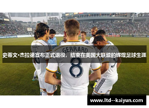 史蒂文·杰拉德宣布正式退役，结束在美国大联盟的辉煌足球生涯