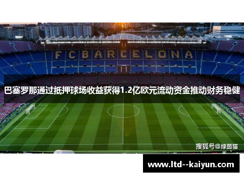 巴塞罗那通过抵押球场收益获得1.2亿欧元流动资金推动财务稳健 巴塞罗那通过抵押球场收益获得1.2亿欧元流动资金推动财务稳健