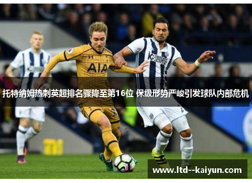 托特纳姆热刺英超排名骤降至第16位 保级形势严峻引发球队内部危机 托特纳姆热刺英超排名骤降至第16位 保级形势严峻引发球队内部危机