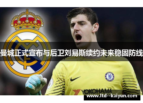 曼城正式宣布与后卫刘易斯续约未来稳固防线 曼城正式宣布与后卫刘易斯续约未来稳固防线