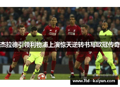 杰拉德引领利物浦上演惊天逆转书写欧冠传奇 杰拉德引领利物浦上演惊天逆转书写欧冠传奇