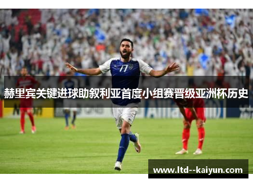 赫里宾关键进球助叙利亚首度小组赛晋级亚洲杯历史 赫里宾关键进球助叙利亚首度小组赛晋级亚洲杯历史