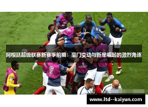 阿根廷超级联赛新赛季前瞻：豪门变动与新星崛起的激烈角逐