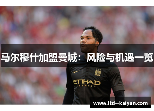 马尔穆什加盟曼城：风险与机遇一览