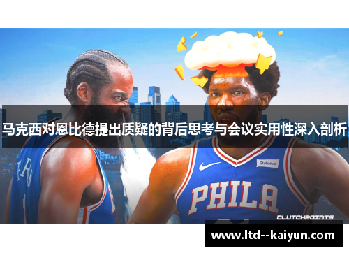 马克西对恩比德提出质疑的背后思考与会议实用性深入剖析