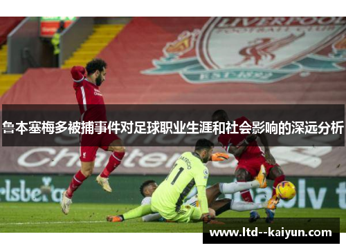 鲁本塞梅多被捕事件对足球职业生涯和社会影响的深远分析 鲁本塞梅多被捕事件对足球职业生涯和社会影响的深远分析