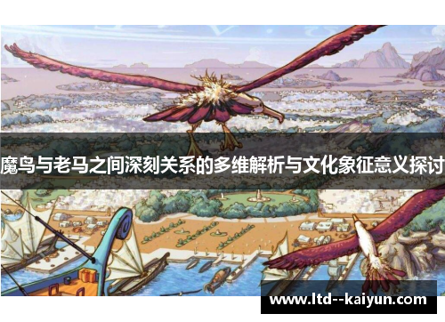 魔鸟与老马之间深刻关系的多维解析与文化象征意义探讨 魔鸟与老马之间深刻关系的多维解析与文化象征意义探讨