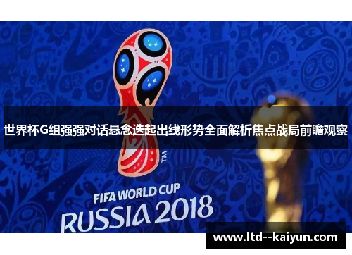 世界杯G组强强对话悬念迭起出线形势全面解析焦点战局前瞻观察 世界杯G组强强对话悬念迭起出线形势全面解析焦点战局前瞻观察