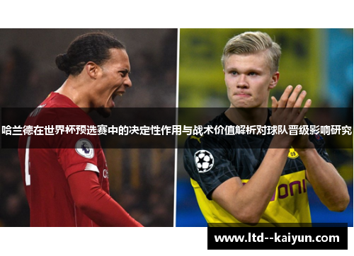 哈兰德在世界杯预选赛中的决定性作用与战术价值解析对球队晋级影响研究 哈兰德在世界杯预选赛中的决定性作用与战术价值解析对球队晋级影响研究