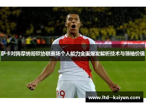 萨卡对阵摩纳哥欧协联赛场个人能力全面爆发解析技术与领袖价值 萨卡对阵摩纳哥欧协联赛场个人能力全面爆发解析技术与领袖价值