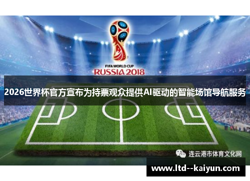2026世界杯官方宣布为持票观众提供AI驱动的智能场馆导航服务 2026世界杯官方宣布为持票观众提供AI驱动的智能场馆导航服务